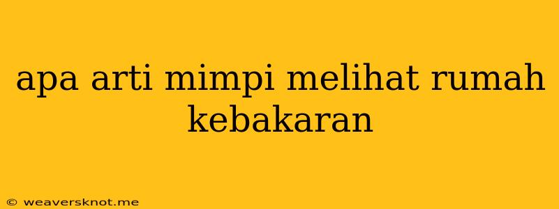 Apa Arti Mimpi Melihat Rumah Kebakaran