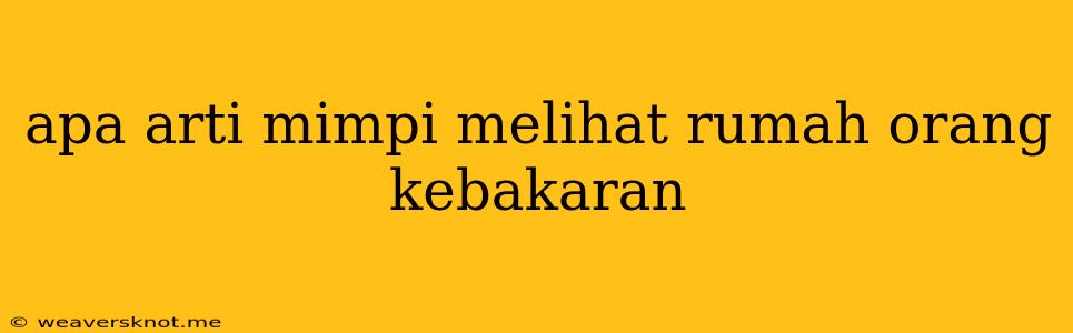 Apa Arti Mimpi Melihat Rumah Orang Kebakaran