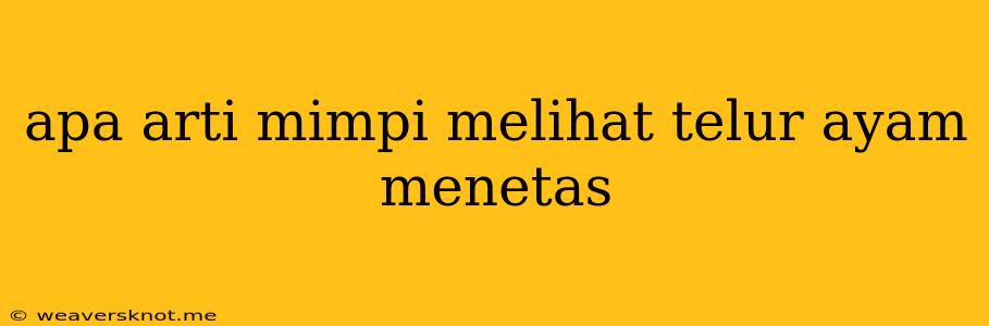 Apa Arti Mimpi Melihat Telur Ayam Menetas