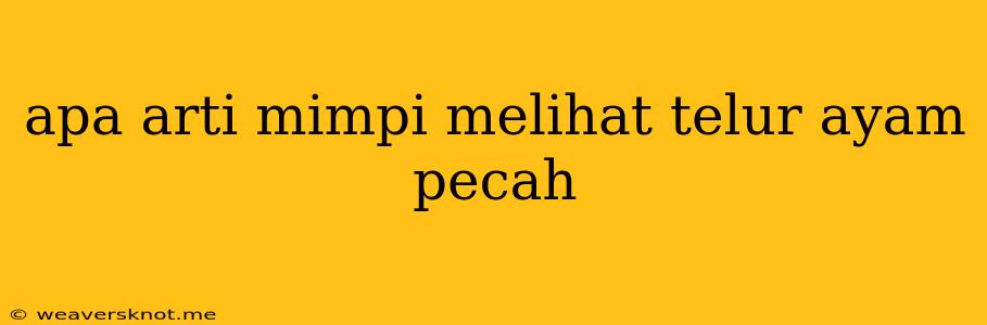 Apa Arti Mimpi Melihat Telur Ayam Pecah