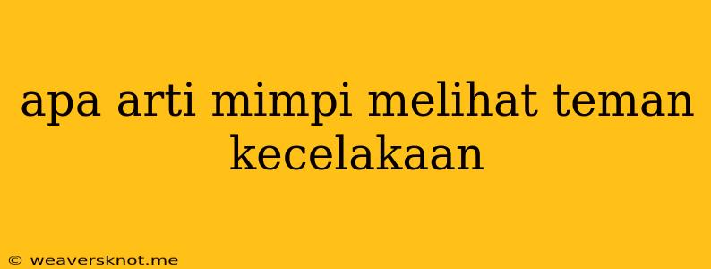 Apa Arti Mimpi Melihat Teman Kecelakaan