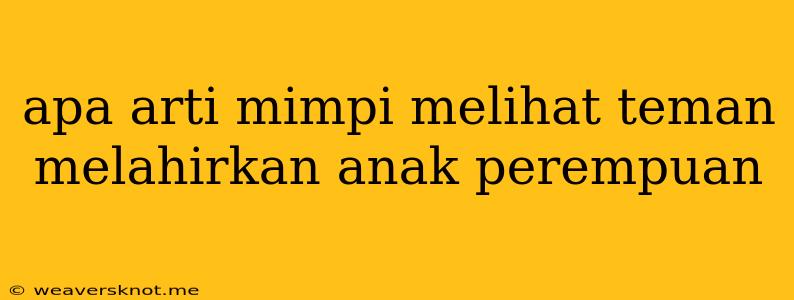 Apa Arti Mimpi Melihat Teman Melahirkan Anak Perempuan