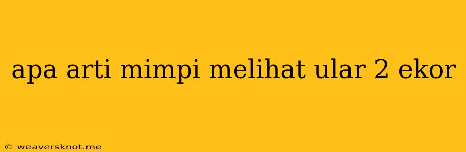 Apa Arti Mimpi Melihat Ular 2 Ekor