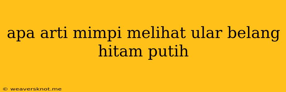 Apa Arti Mimpi Melihat Ular Belang Hitam Putih