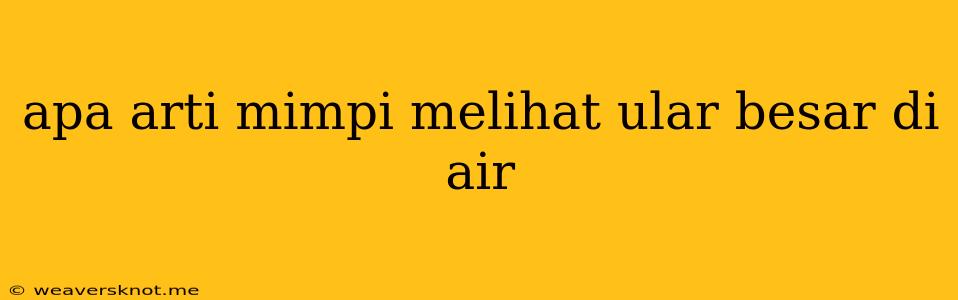 Apa Arti Mimpi Melihat Ular Besar Di Air