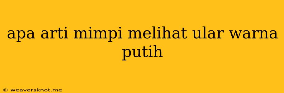 Apa Arti Mimpi Melihat Ular Warna Putih