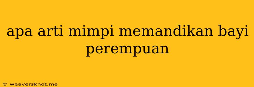 Apa Arti Mimpi Memandikan Bayi Perempuan