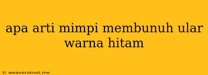 Apa Arti Mimpi Membunuh Ular Warna Hitam