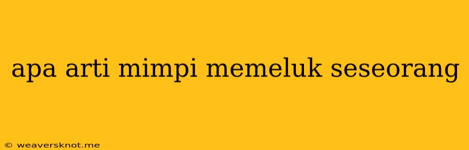 Apa Arti Mimpi Memeluk Seseorang