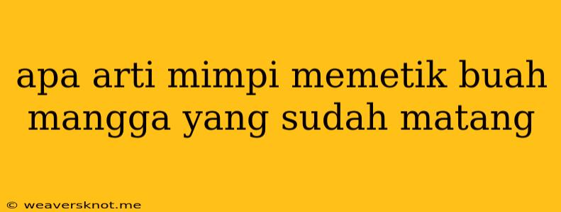 Apa Arti Mimpi Memetik Buah Mangga Yang Sudah Matang