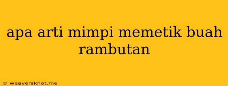 Apa Arti Mimpi Memetik Buah Rambutan