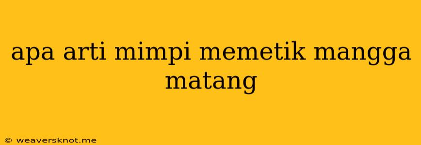 Apa Arti Mimpi Memetik Mangga Matang