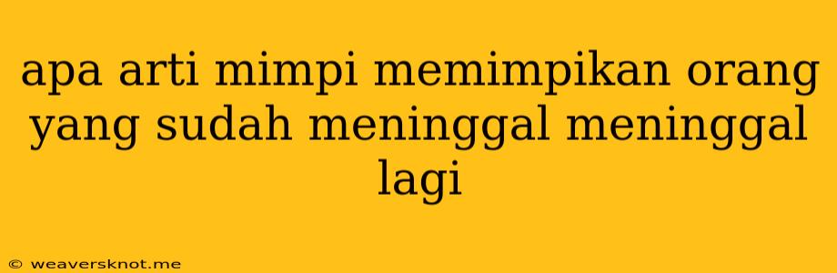 Apa Arti Mimpi Memimpikan Orang Yang Sudah Meninggal Meninggal Lagi