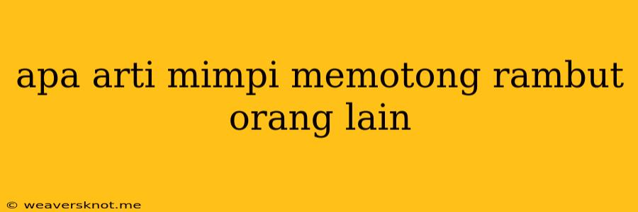 Apa Arti Mimpi Memotong Rambut Orang Lain