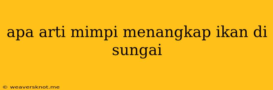 Apa Arti Mimpi Menangkap Ikan Di Sungai