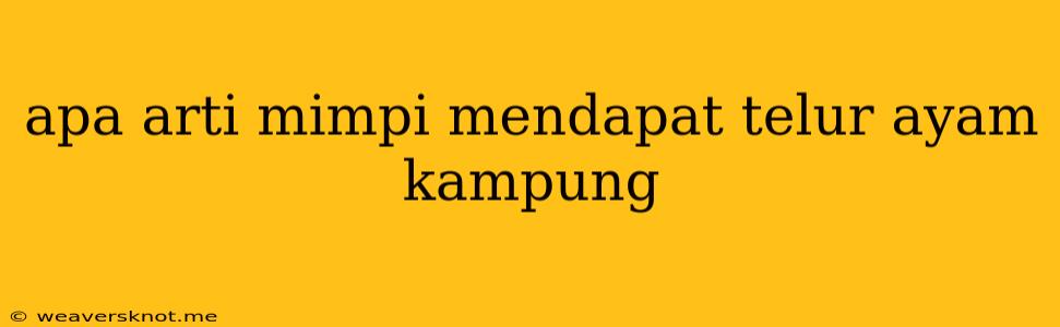 Apa Arti Mimpi Mendapat Telur Ayam Kampung