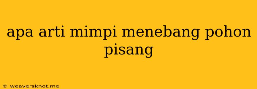 Apa Arti Mimpi Menebang Pohon Pisang