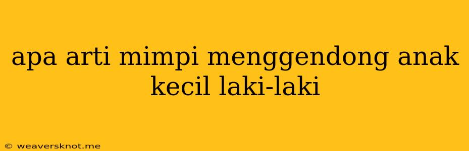 Apa Arti Mimpi Menggendong Anak Kecil Laki-laki