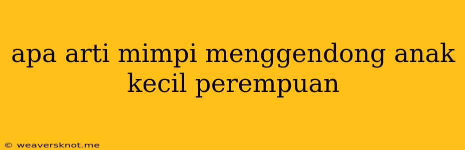 Apa Arti Mimpi Menggendong Anak Kecil Perempuan