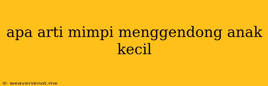 Apa Arti Mimpi Menggendong Anak Kecil