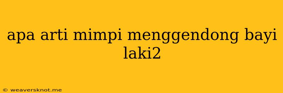 Apa Arti Mimpi Menggendong Bayi Laki2