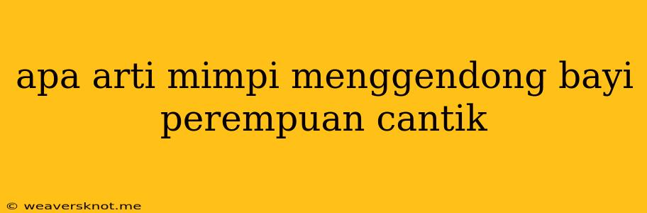 Apa Arti Mimpi Menggendong Bayi Perempuan Cantik