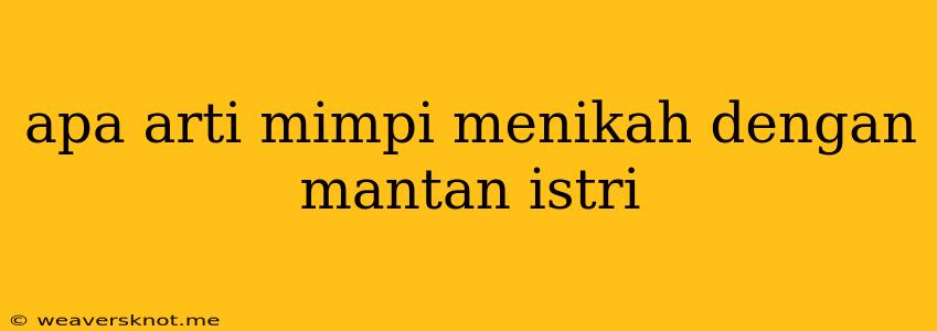 Apa Arti Mimpi Menikah Dengan Mantan Istri