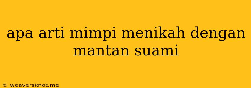 Apa Arti Mimpi Menikah Dengan Mantan Suami