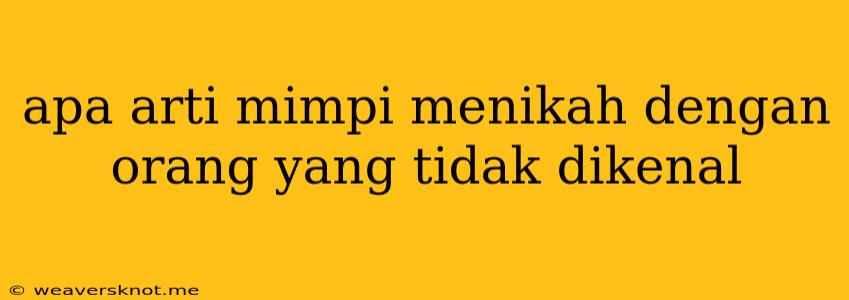 Apa Arti Mimpi Menikah Dengan Orang Yang Tidak Dikenal