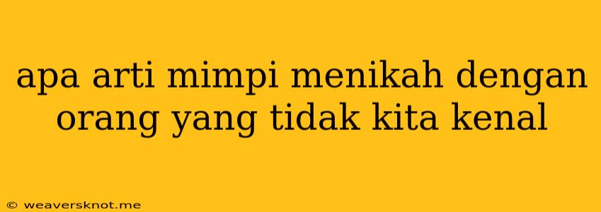 Apa Arti Mimpi Menikah Dengan Orang Yang Tidak Kita Kenal