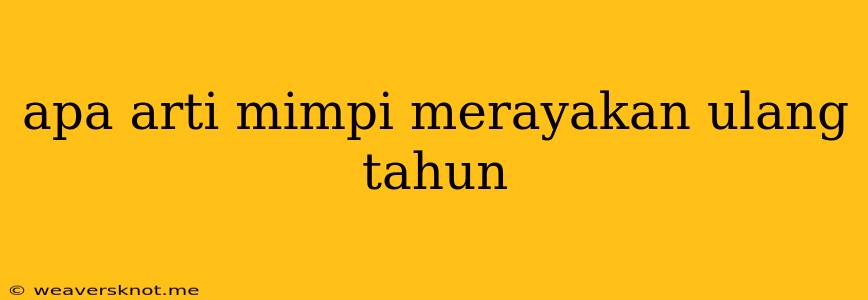 Apa Arti Mimpi Merayakan Ulang Tahun