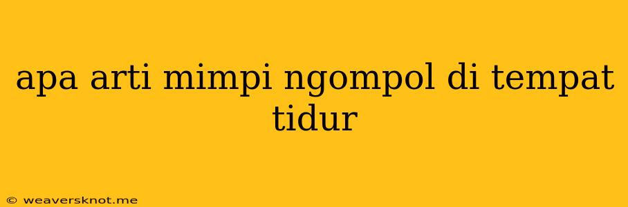 Apa Arti Mimpi Ngompol Di Tempat Tidur