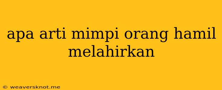 Apa Arti Mimpi Orang Hamil Melahirkan