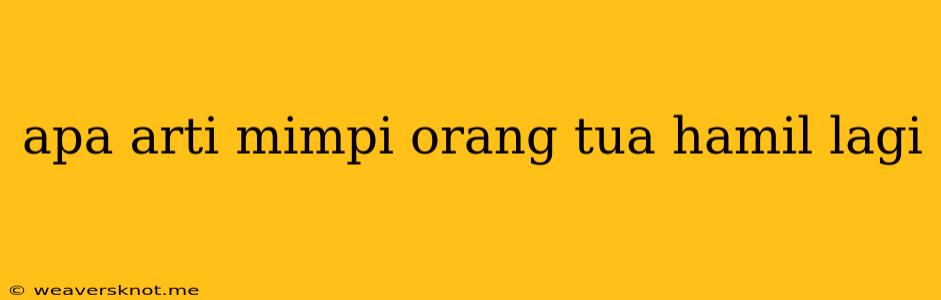 Apa Arti Mimpi Orang Tua Hamil Lagi