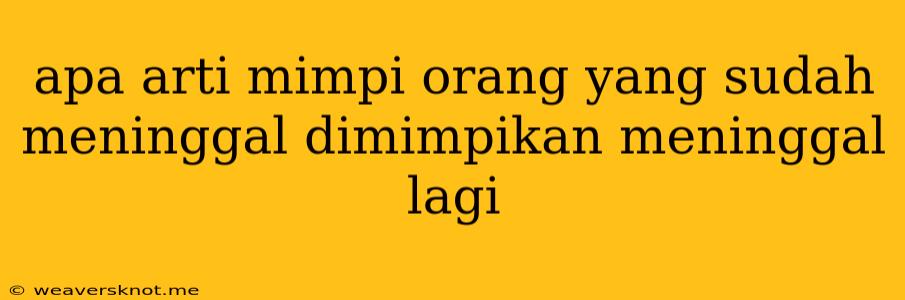 Apa Arti Mimpi Orang Yang Sudah Meninggal Dimimpikan Meninggal Lagi