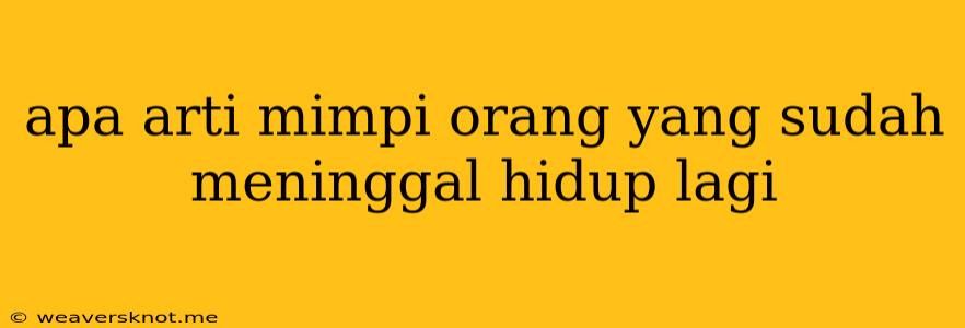 Apa Arti Mimpi Orang Yang Sudah Meninggal Hidup Lagi