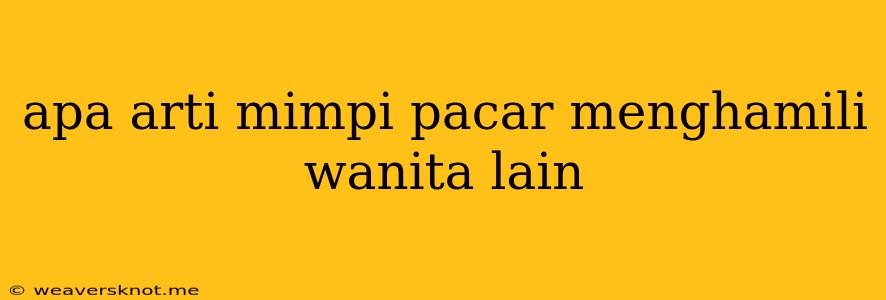 Apa Arti Mimpi Pacar Menghamili Wanita Lain