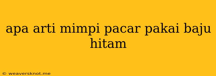 Apa Arti Mimpi Pacar Pakai Baju Hitam