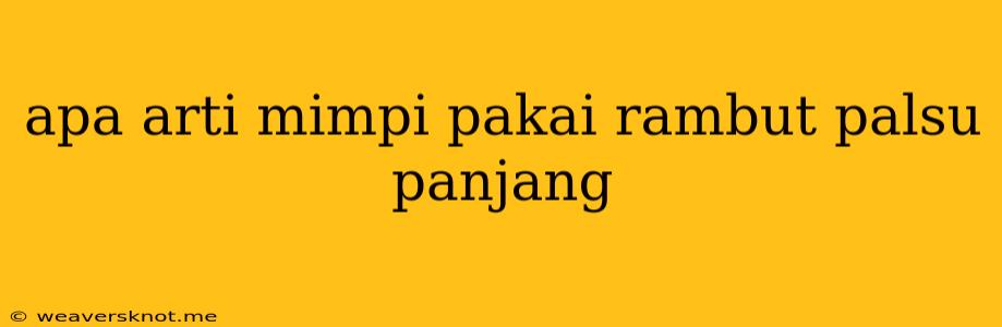 Apa Arti Mimpi Pakai Rambut Palsu Panjang