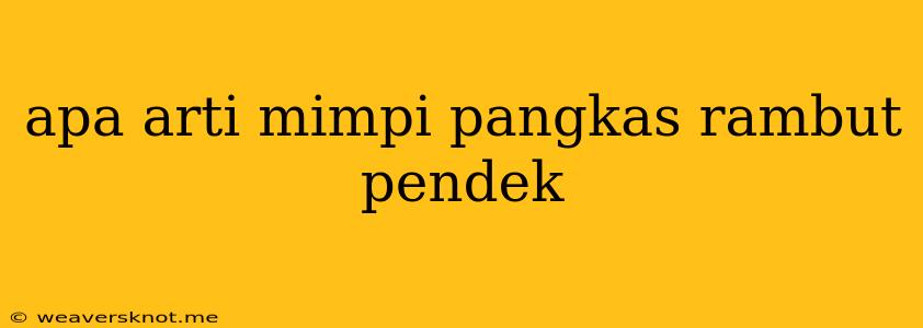 Apa Arti Mimpi Pangkas Rambut Pendek