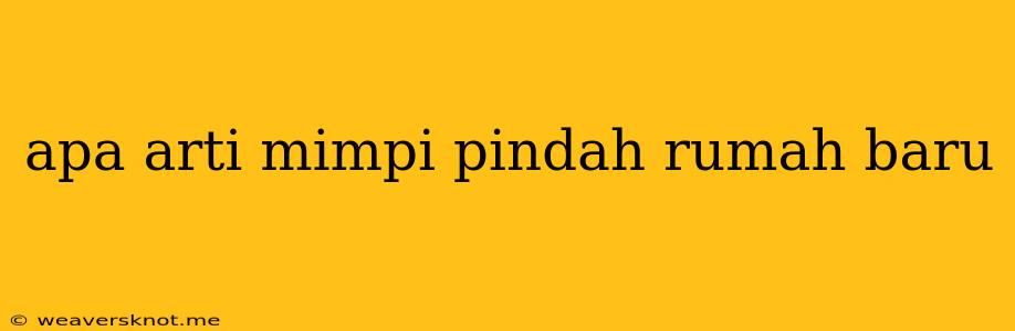 Apa Arti Mimpi Pindah Rumah Baru