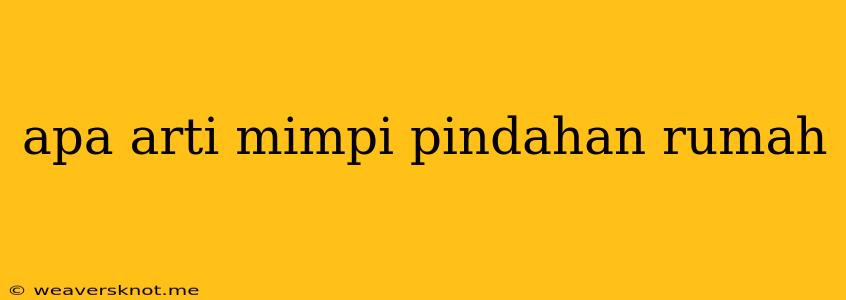 Apa Arti Mimpi Pindahan Rumah