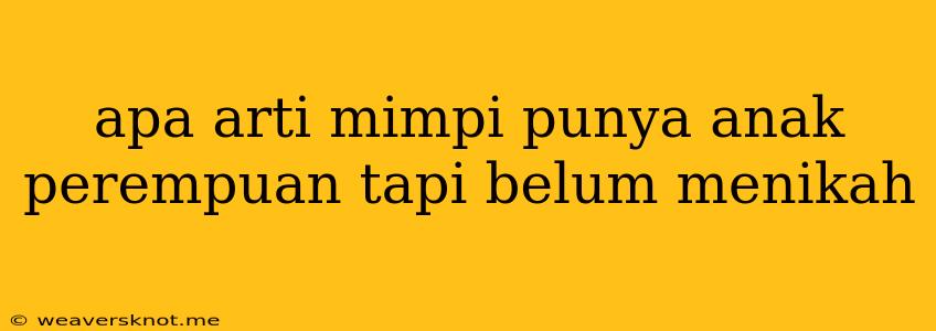 Apa Arti Mimpi Punya Anak Perempuan Tapi Belum Menikah