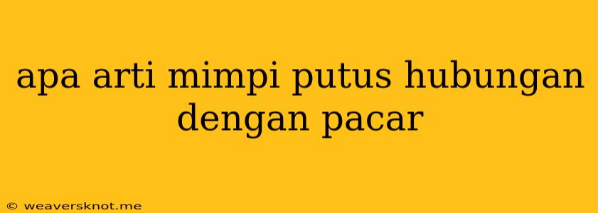 Apa Arti Mimpi Putus Hubungan Dengan Pacar