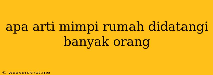 Apa Arti Mimpi Rumah Didatangi Banyak Orang