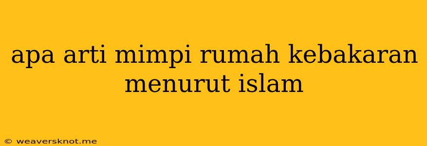 Apa Arti Mimpi Rumah Kebakaran Menurut Islam