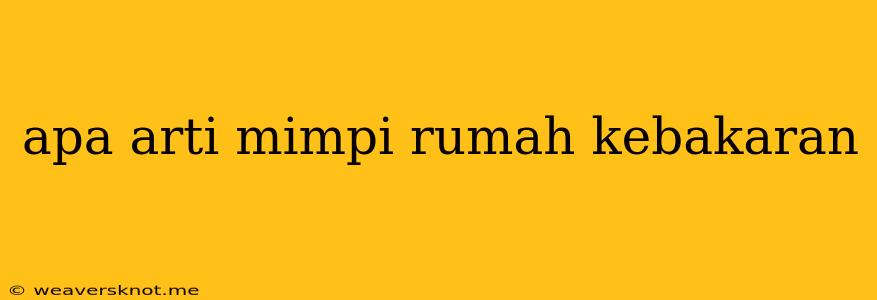 Apa Arti Mimpi Rumah Kebakaran