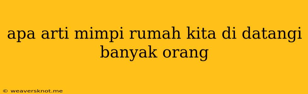 Apa Arti Mimpi Rumah Kita Di Datangi Banyak Orang