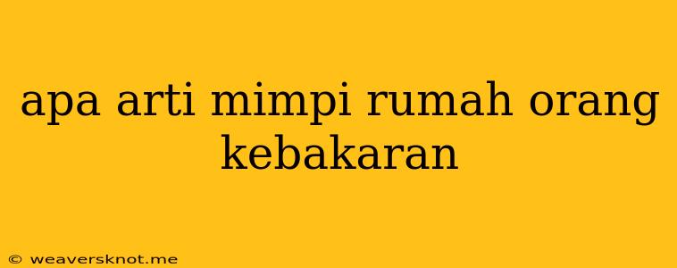 Apa Arti Mimpi Rumah Orang Kebakaran