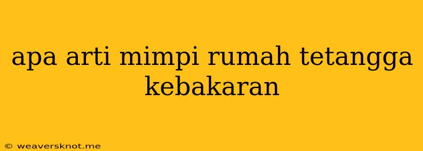 Apa Arti Mimpi Rumah Tetangga Kebakaran